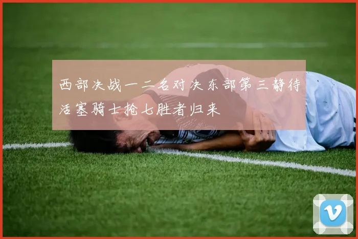 西部决战一二名对决东部第三静待活塞骑士抢七胜者归来