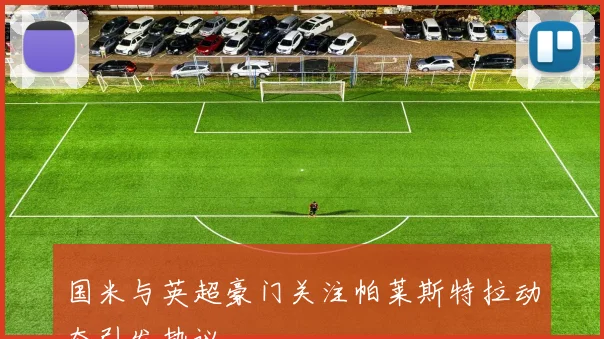 国米与英超豪门关注帕莱斯特拉动态引发热议