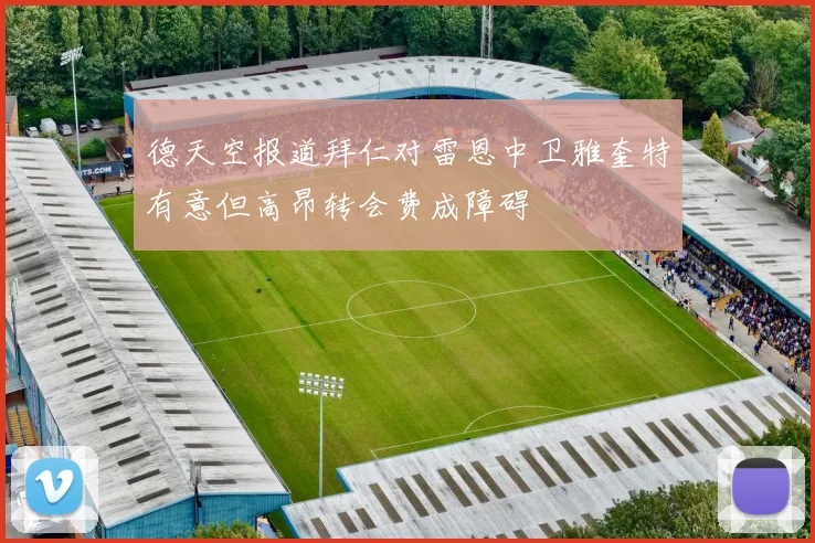 德天空报道拜仁对雷恩中卫雅奎特有意但高昂转会费成障碍